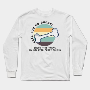 Here you go buddy! enjoy this treat, my beloved furry friend Long Sleeve T-Shirt